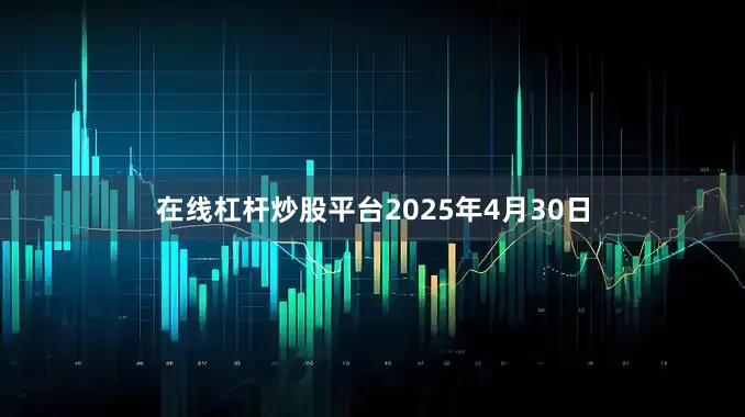 在线杠杆炒股平台2025年4月30日