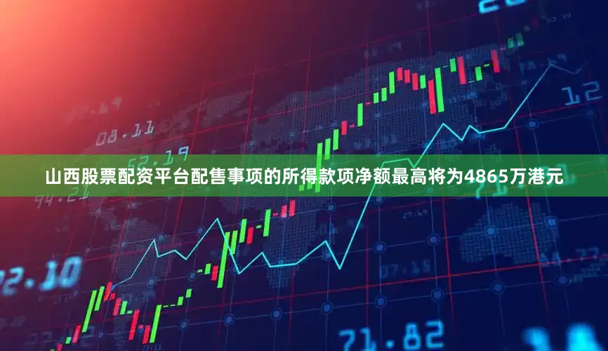 山西股票配资平台　　配售事项的所得款项净额最高将为4865万港元