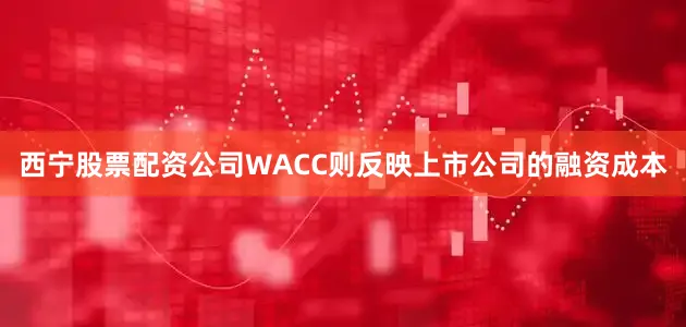 西宁股票配资公司　　WACC则反映上市公司的融资成本