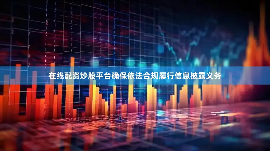 在线配资炒股平台确保依法合规履行信息披露义务