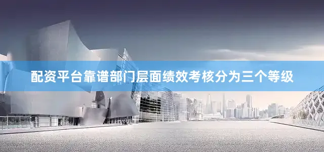 配资平台靠谱部门层面绩效考核分为三个等级