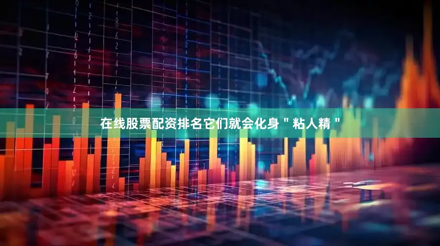 在线股票配资排名它们就会化身"粘人精"