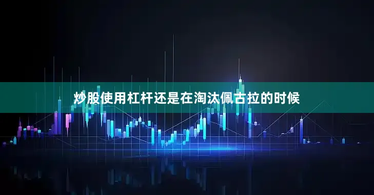 炒股使用杠杆还是在淘汰佩古拉的时候