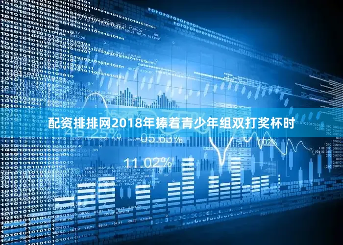配资排排网2018年捧着青少年组双打奖杯时