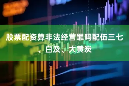 股票配资算非法经营罪吗配伍三七、白及、大黄炭