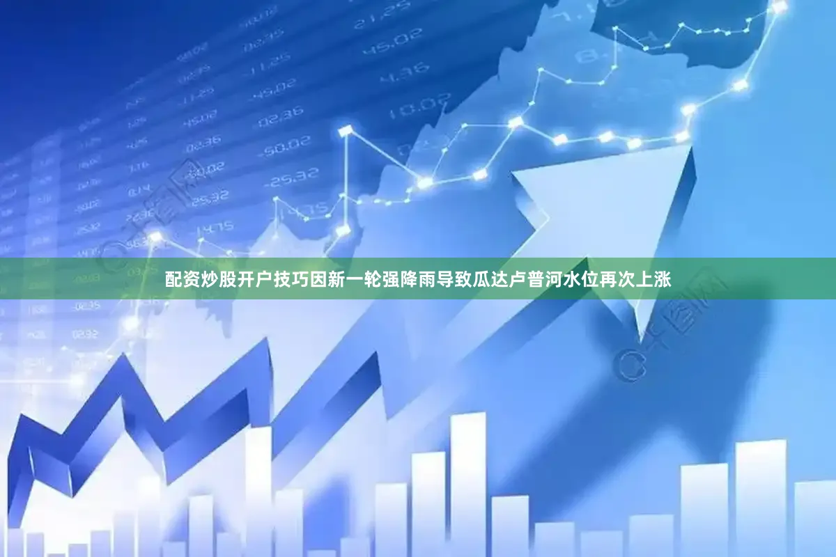 配资炒股开户技巧因新一轮强降雨导致瓜达卢普河水位再次上涨