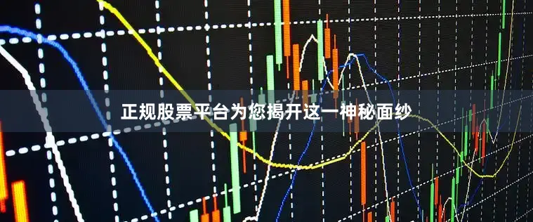 正规股票平台为您揭开这一神秘面纱