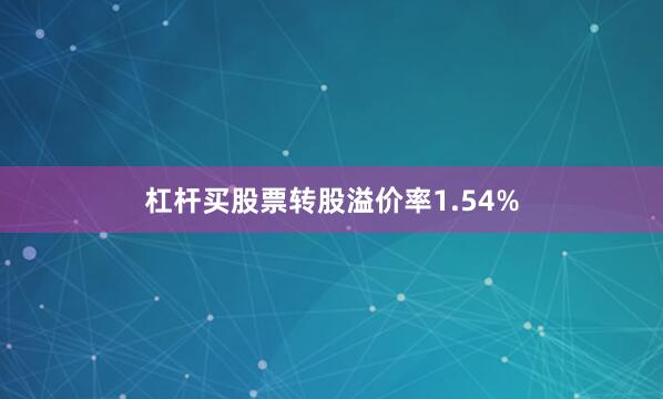 杠杆买股票转股溢价率1.54%