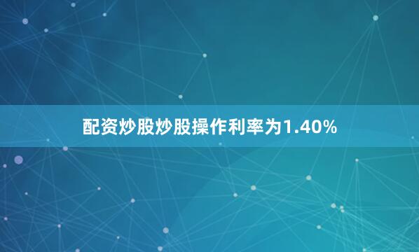 配资炒股炒股操作利率为1.40%