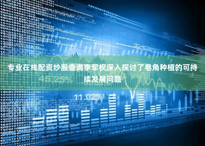 专业在线配资炒股查询李军权深入探讨了皂角种植的可持续发展问题
