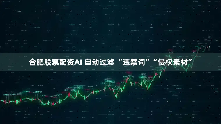 合肥股票配资AI 自动过滤 “违禁词”“侵权素材”