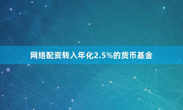网络配资转入年化2.5%的货币基金