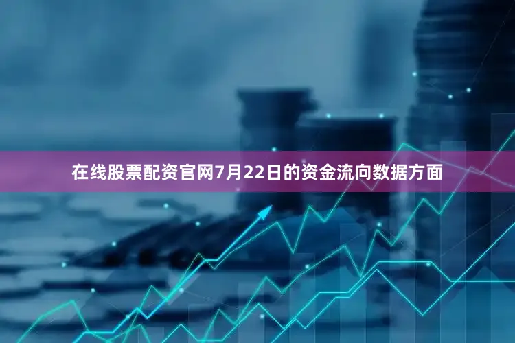 在线股票配资官网7月22日的资金流向数据方面