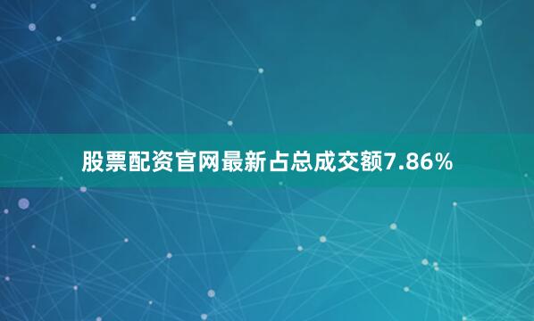 股票配资官网最新占总成交额7.86%