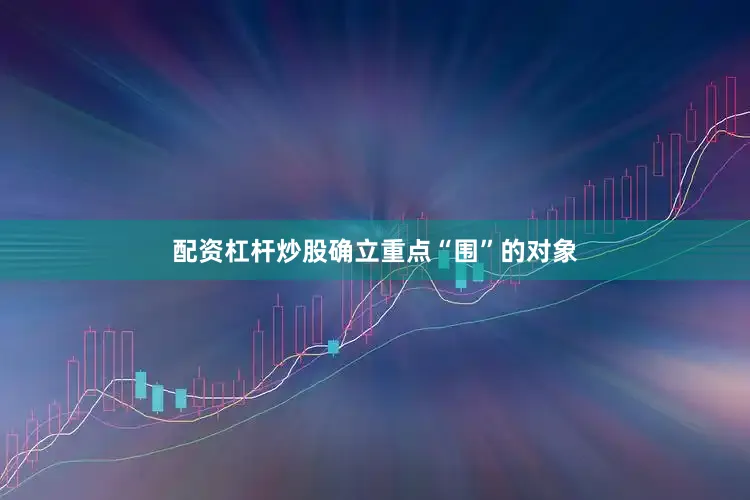 配资杠杆炒股确立重点“围”的对象