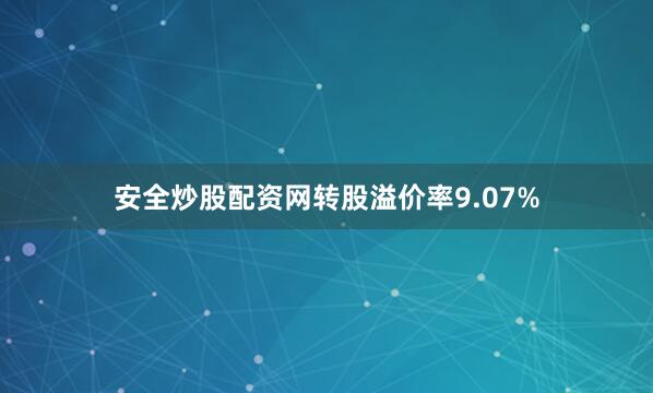 安全炒股配资网转股溢价率9.07%