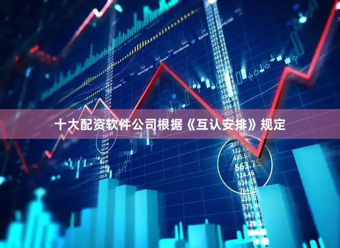 十大配资软件公司根据《互认安排》规定