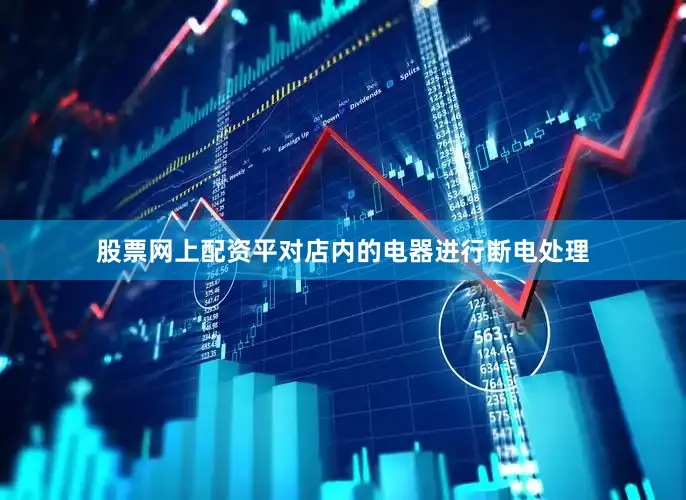 股票网上配资平对店内的电器进行断电处理