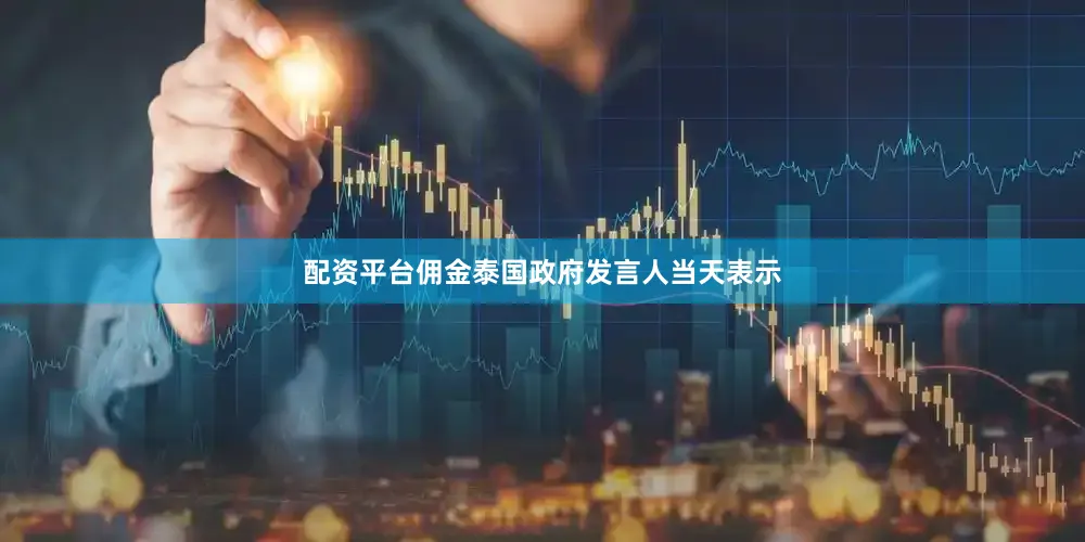 配资平台佣金泰国政府发言人当天表示