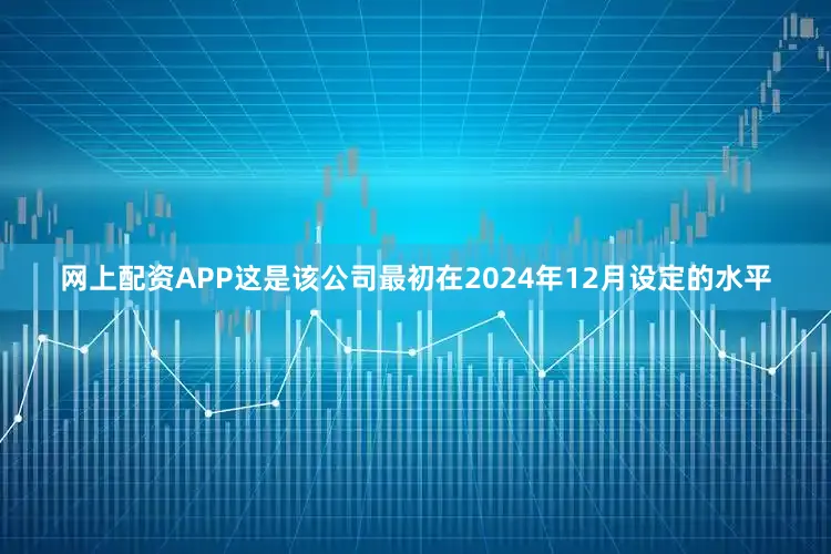 网上配资APP这是该公司最初在2024年12月设定的水平