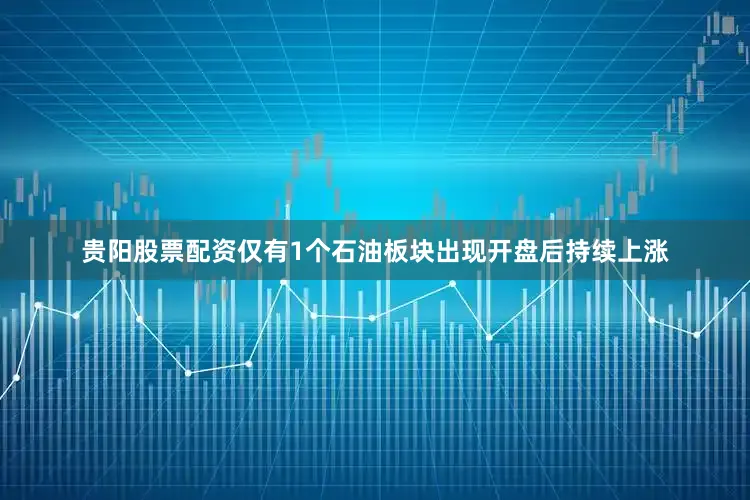 贵阳股票配资仅有1个石油板块出现开盘后持续上涨