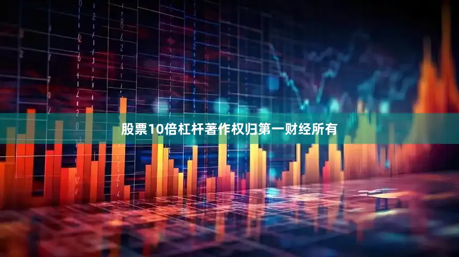 股票10倍杠杆著作权归第一财经所有