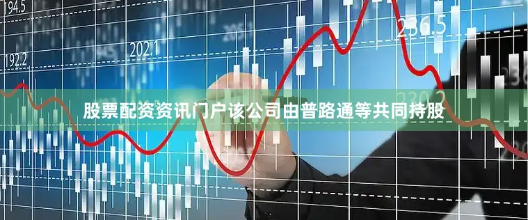 股票配资资讯门户该公司由普路通等共同持股
