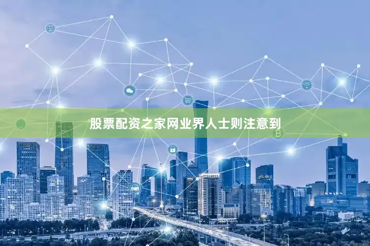 股票配资之家网　　业界人士则注意到