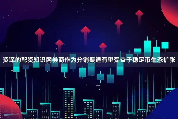 资深的配资知识网券商作为分销渠道有望受益于稳定币生态扩张