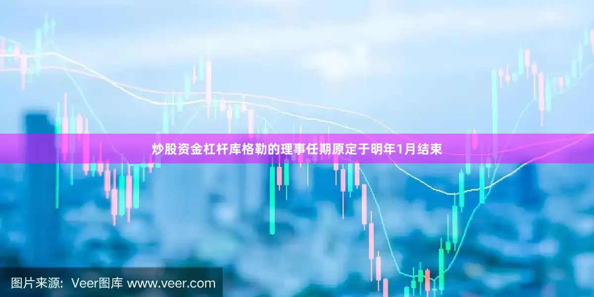炒股资金杠杆库格勒的理事任期原定于明年1月结束