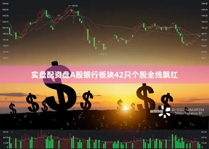 实盘配资盘A股银行板块42只个股全线飘红