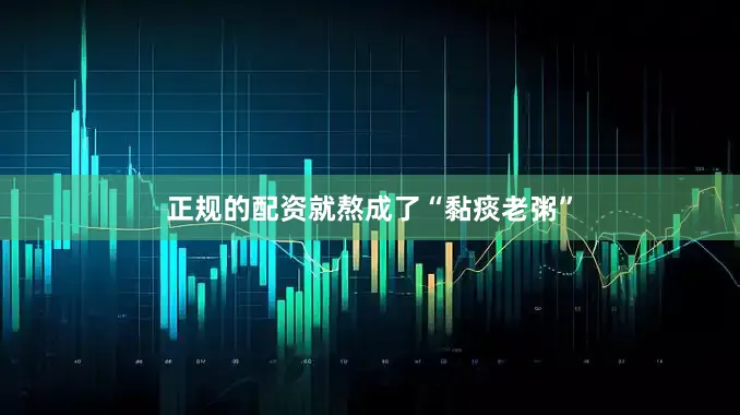 正规的配资就熬成了“黏痰老粥”