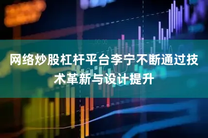 网络炒股杠杆平台李宁不断通过技术革新与设计提升