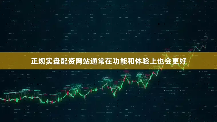 正规实盘配资网站通常在功能和体验上也会更好