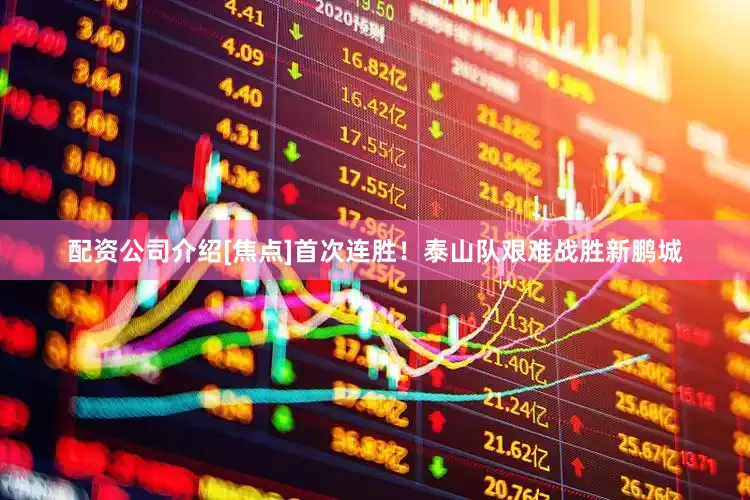 配资公司介绍[焦点]首次连胜！泰山队艰难战胜新鹏城