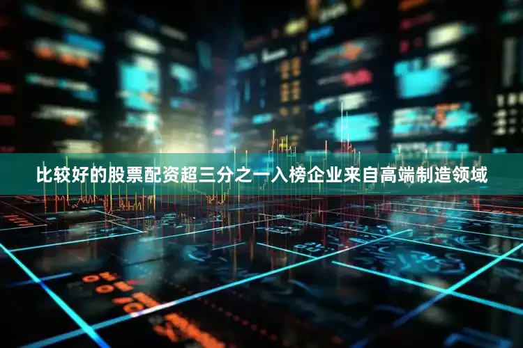 比较好的股票配资超三分之一入榜企业来自高端制造领域
