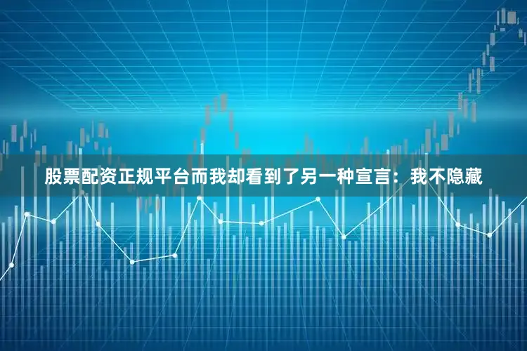 股票配资正规平台而我却看到了另一种宣言：我不隐藏