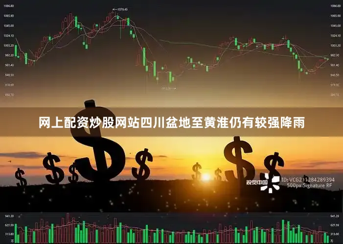 网上配资炒股网站四川盆地至黄淮仍有较强降雨