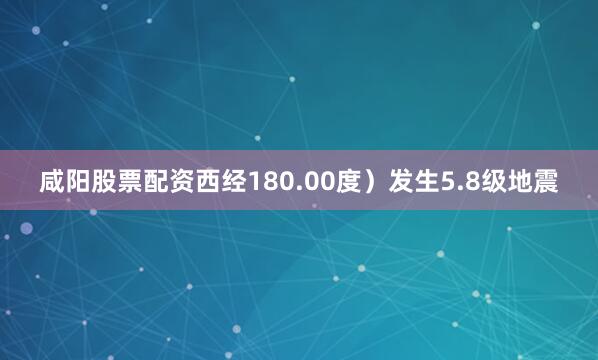 咸阳股票配资西经180.00度）发生5.8级地震