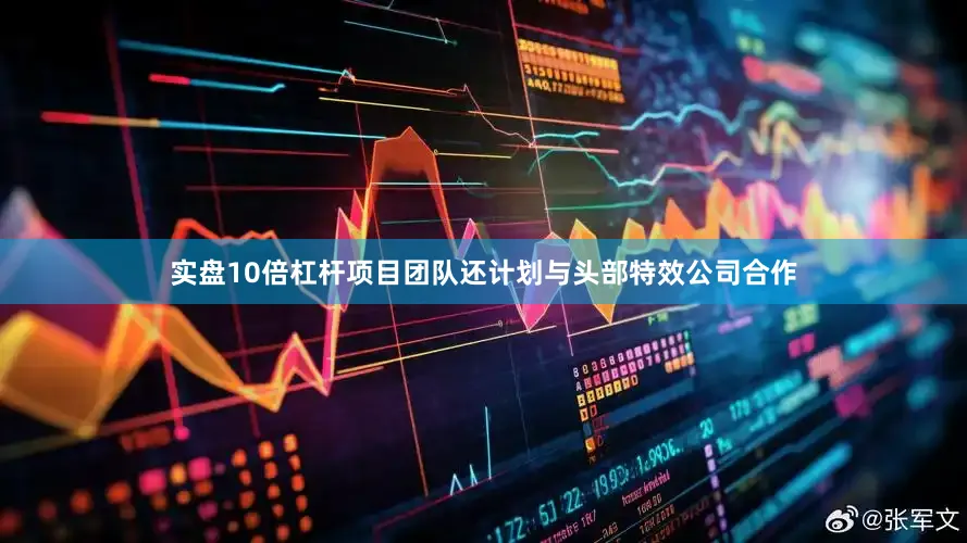 实盘10倍杠杆项目团队还计划与头部特效公司合作