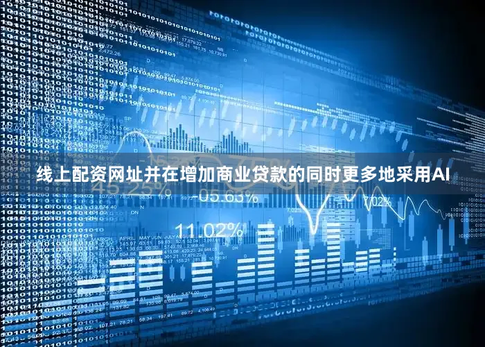 线上配资网址并在增加商业贷款的同时更多地采用AI