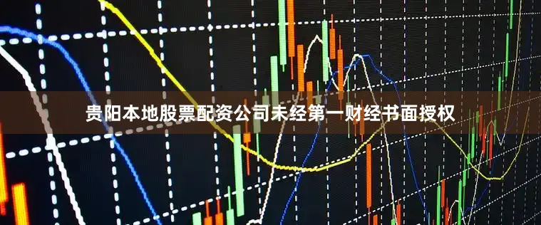 贵阳本地股票配资公司未经第一财经书面授权