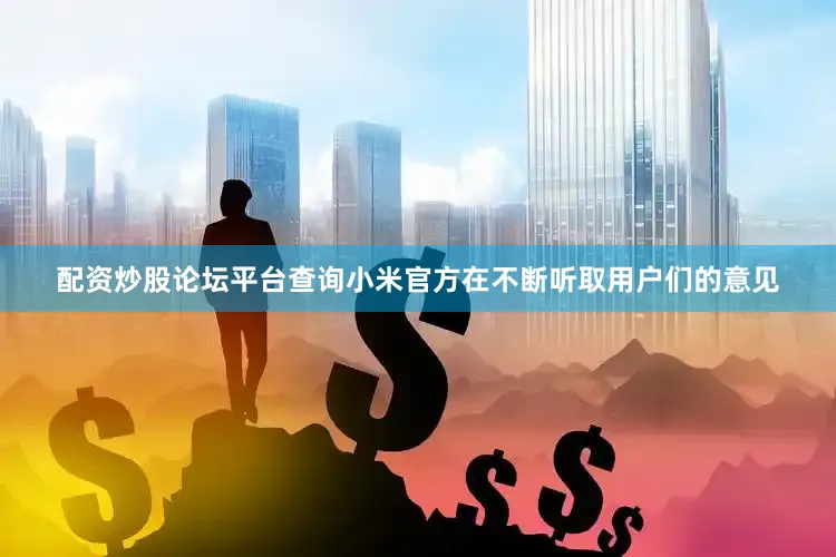 配资炒股论坛平台查询小米官方在不断听取用户们的意见