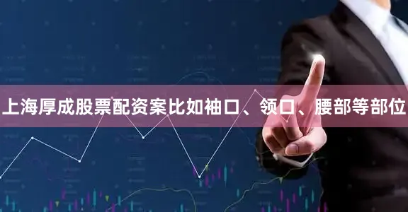 上海厚成股票配资案比如袖口、领口、腰部等部位