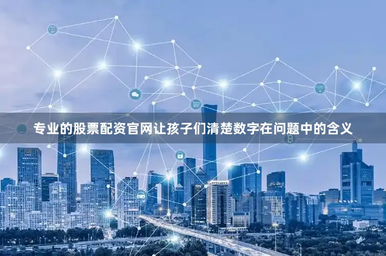专业的股票配资官网让孩子们清楚数字在问题中的含义