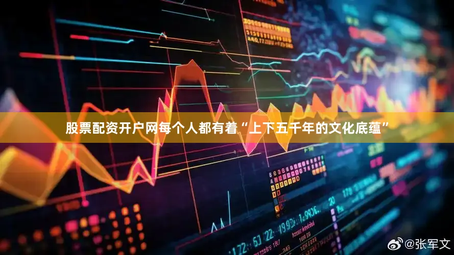 股票配资开户网每个人都有着“上下五千年的文化底蕴”