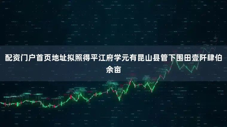 配资门户首页地址拟照得平江府学元有昆山县管下围田壹阡肆伯余亩