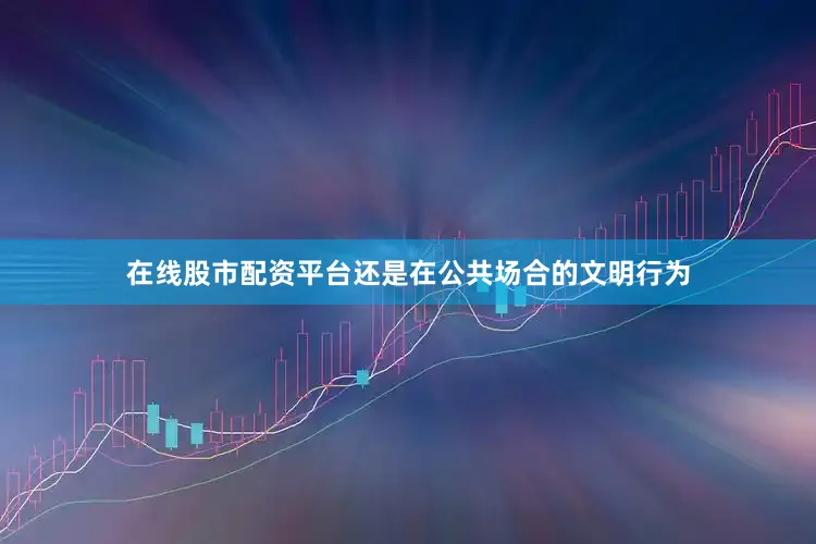 在线股市配资平台还是在公共场合的文明行为