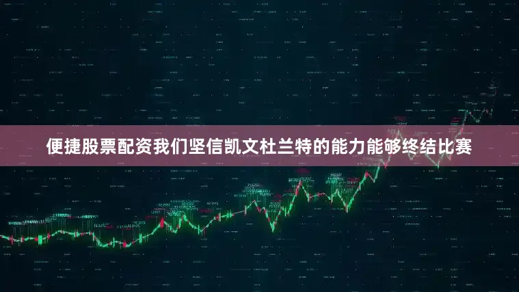 便捷股票配资我们坚信凯文杜兰特的能力能够终结比赛
