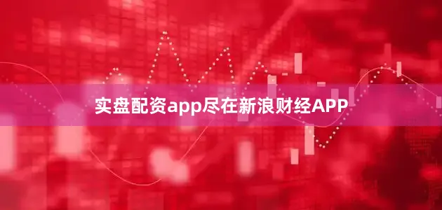 实盘配资app尽在新浪财经APP